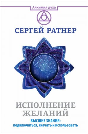 Обложка к Сергей Ратнер. Исполнение желаний. Высшие знания: подключиться, скачать и использовать (2016) RTF,FB2,EPUB,MOBI