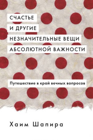 Обложка к Счастье и другие незначительные вещи абсолютной важности. Путешествие в край вечных вопросов (2016) RTF,FB2,EPUB,MOBI,DOCX