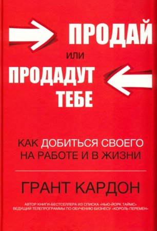 Обложка к Кардон Грант. Продай или продадут тебе: как добиться своего на работе и в жизни (2017) RTF,FB2,EPUB,MOBI,DOCX