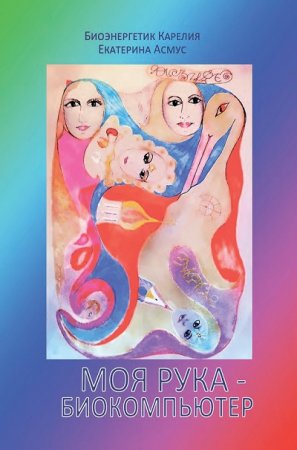 Обложка к Екатерина Асмус. Моя рука – биокомпьютер (2015) FB2,EPUB,MOBI,DOCX