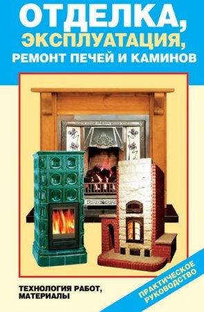 Обложка к Отделка, эксплуатация, ремонт печей и каминов. Материалы, технология работ