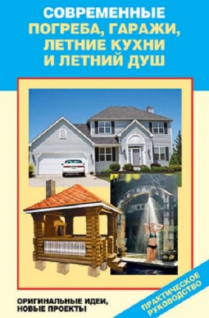 Обложка к Современные погреба, гаражи, летние кухни и летний душ. Оригинальные идеи, новые проекты