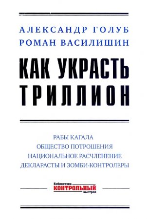 Обложка к Роман Василишин, Александр Голуб. Как украсть триллион