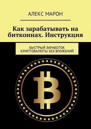 Обложка к Как зарабатывать на биткоинах. Инструкция. Быстрый заработок криптовалюты без вложений