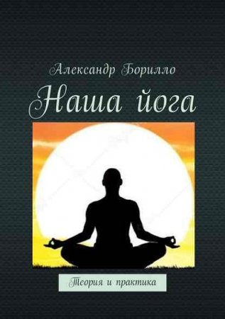 Обложка к Александр Борилло. Наша йога. Теория и практика