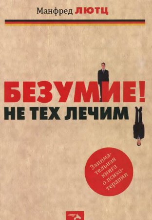 Обложка к Безумие! Не тех лечим. Занимательная книга о психотерапии