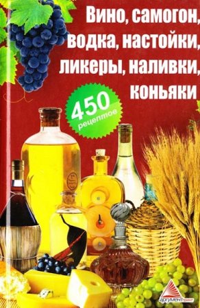 Обложка к 450 рецептов. Вино, самогон, водка, настойки, ликеры, наливки, коньяки