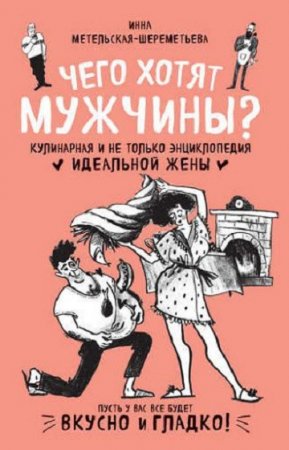 Обложка к Чего хотят мужчины? Кулинарная и не только энциклопедия идеальной жены