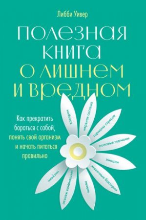 Обложка к Полезная книга о лишнем и вредном. Как прекратить бороться с собой, понять свой организм и начать питаться правильно