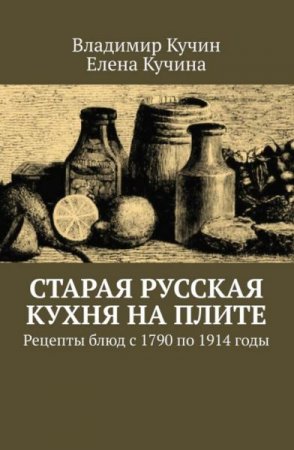 Обложка к Старая русская кухня на плите. Рецепты блюд с 1790 по 1914 годы