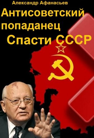 Обложка к Александр Афанасьев. Цикл (7 книг) - Антисоветский попаданец. Спасти СССР