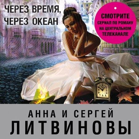 Обложка к Аудиокнига - Через время, через океан (2022) Литвинова Анна, Литвинов Сергей
