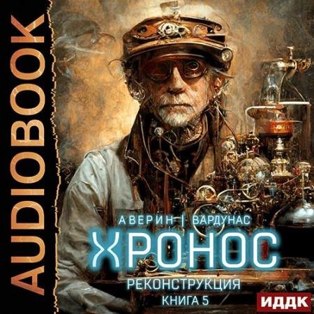 Обложка к Аудиокнига - Хронос. Книга 5. Реконструкция (2022) Аверин Никита, Вардунас Игорь