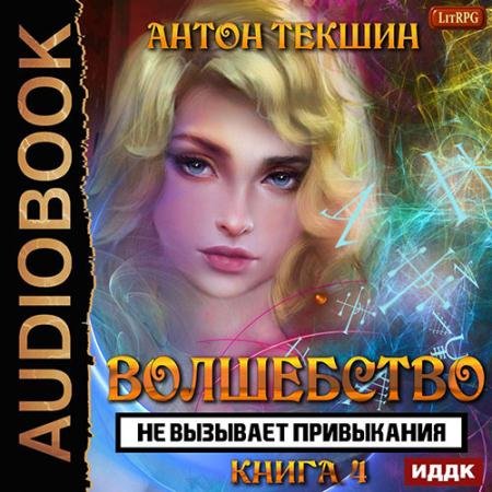 Обложка к Аудиокнига - Волшебство не вызывает привыкания. Книга 4 (2023) Текшин Антон