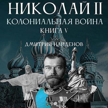 Обложка к Аудиокнига - Николай Второй. Колониальная война (2022) Найденов Дмитрий