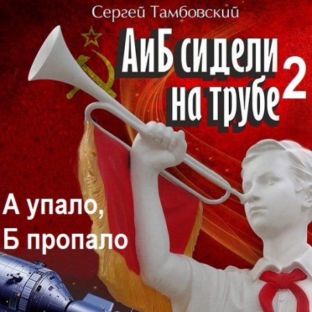 Обложка к Аудиокнига - А и Б сидели на трубе - 2. А упало, Б пропало. Сергей Тамбовский (2024)